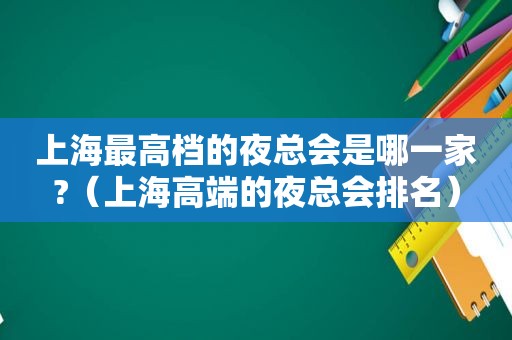 上海最高档的 *** 是哪一家?（上海高端的 *** 排名）