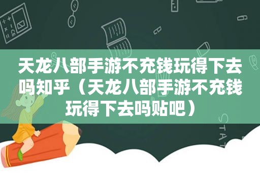 天龙八部手游不充钱玩得下去吗知乎（天龙八部手游不充钱玩得下去吗贴吧）