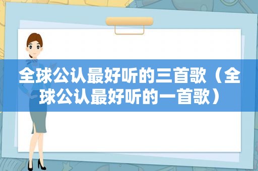 全球公认最好听的三首歌（全球公认最好听的一首歌）