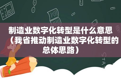 制造业数字化转型是什么意思（我省推动制造业数字化转型的总体思路）