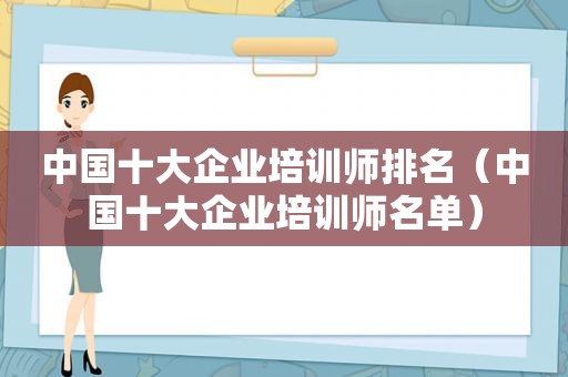 中国十大企业培训师排名（中国十大企业培训师名单）