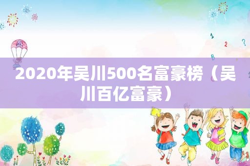 2020年吴川500名富豪榜（吴川百亿富豪）