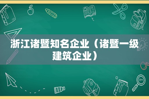 浙江诸暨知名企业（诸暨一级建筑企业）