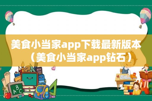 美食小当家app下载最新版本（美食小当家app钻石）