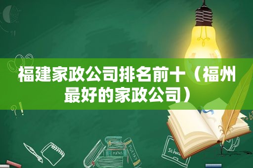 福建家政公司排名前十（福州最好的家政公司）