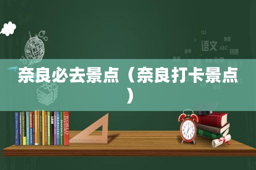 奈良必去景点（奈良打卡景点）