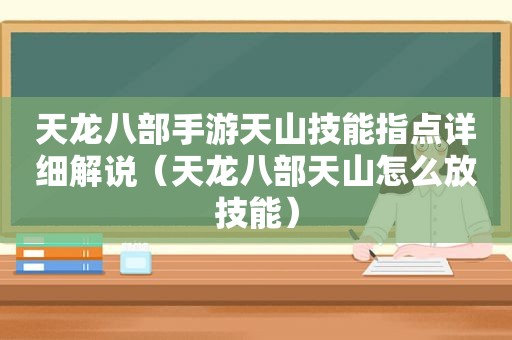 天龙八部手游天山技能指点详细解说（天龙八部天山怎么放技能）