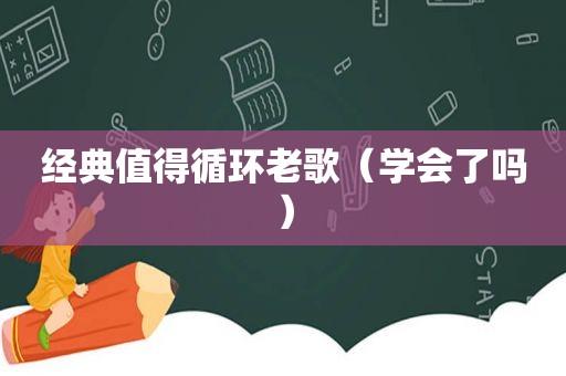 经典值得循环老歌（学会了吗）