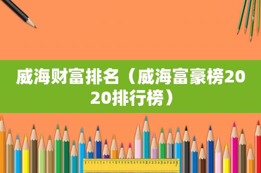 威海财富排名（威海富豪榜2020排行榜）