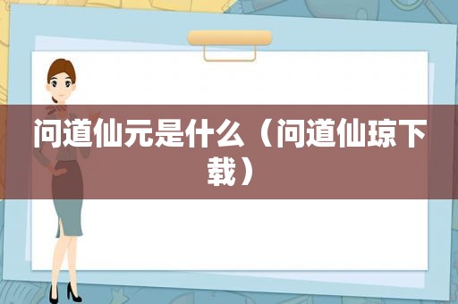 问道仙元是什么（问道仙琼下载）