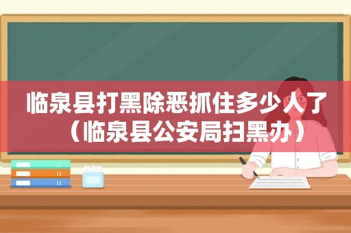 临泉县打黑除恶抓住多少人了（临泉县公安局扫黑办）