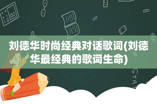 刘德华时尚经典对话歌词(刘德华最经典的歌词生命)