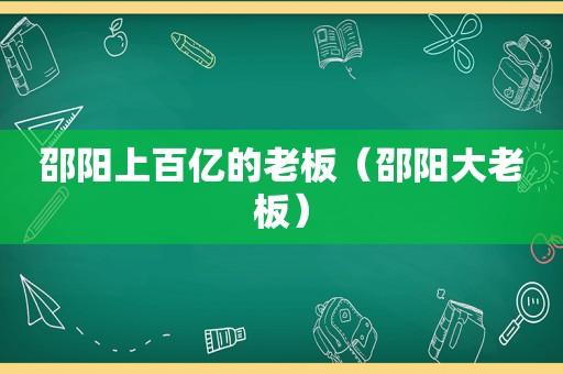 邵阳上百亿的老板（邵阳大老板）