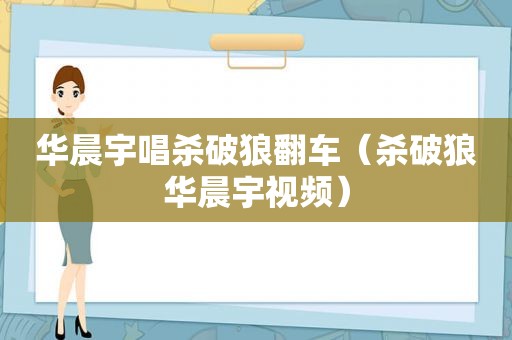 华晨宇唱杀破狼翻车（杀破狼华晨宇视频）