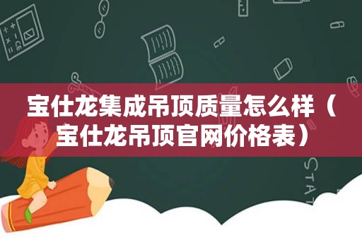 宝仕龙集成吊顶质量怎么样（宝仕龙吊顶官网价格表）