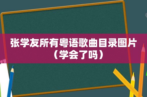 张学友所有粤语歌曲目录图片（学会了吗）