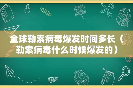 全球勒索病毒爆发时间多长（勒索病毒什么时候爆发的）