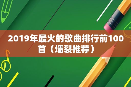 2019年最火的歌曲排行前100首（墙裂推荐）