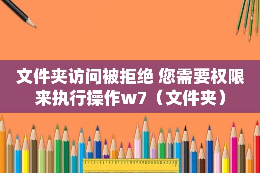 文件夹访问被拒绝 您需要权限来执行操作w7（文件夹）