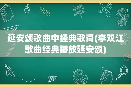 延安颂歌曲中经典歌词(李双江歌曲经典播放延安颂)