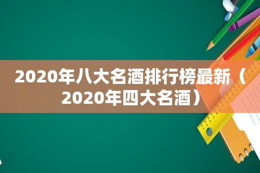 2020年八大名酒排行榜最新（2020年四大名酒）