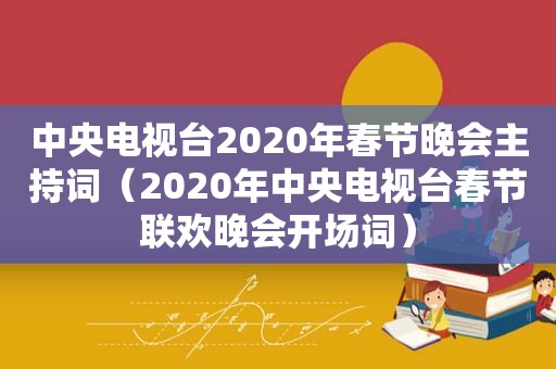 中央电视台2020年春节晚会主持词（2020年中央电视台春节联欢晚会开场词）