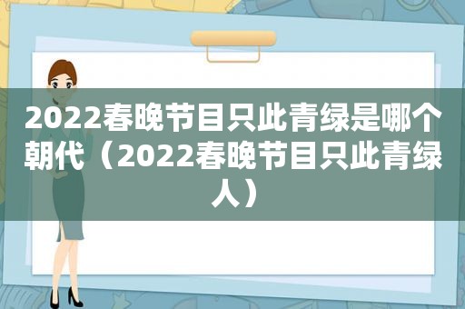 2022春晚节目只此青绿是哪个朝代（2022春晚节目只此青绿人）