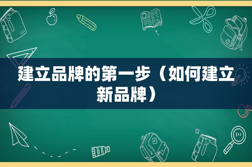 建立品牌的第一步（如何建立新品牌）