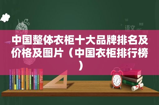 中国整体衣柜十大品牌排名及价格及图片（中国衣柜排行榜）