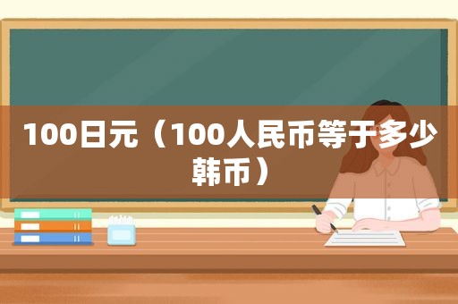 100日元（100人民币等于多少韩币）