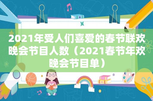 2021年受人们喜爱的春节联欢晚会节目人数（2021春节年欢晚会节目单）