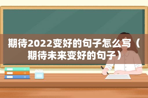 期待2022变好的句子怎么写（期待未来变好的句子）