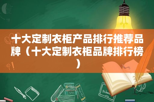 十大定制衣柜产品排行推荐品牌（十大定制衣柜品牌排行榜）