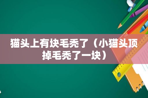 猫头上有块毛秃了（小猫头顶掉毛秃了一块）