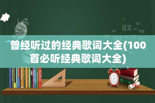 曾经听过的经典歌词大全(100首必听经典歌词大全)