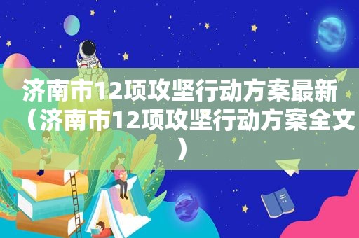 济南市12项攻坚行动方案最新（济南市12项攻坚行动方案全文）