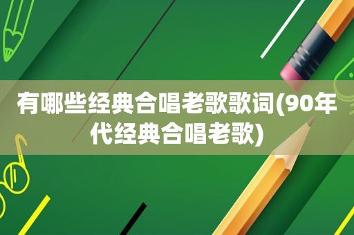 有哪些经典合唱老歌歌词(90年代经典合唱老歌)