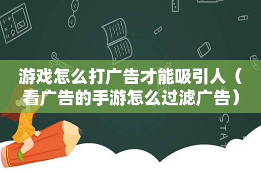 游戏怎么打广告才能吸引人（看广告的手游怎么过滤广告）