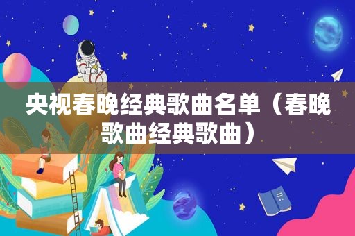 央视春晚经典歌曲名单（春晚歌曲经典歌曲）