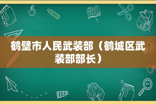 鹤壁市人民武装部（鹤城区武装部部长）