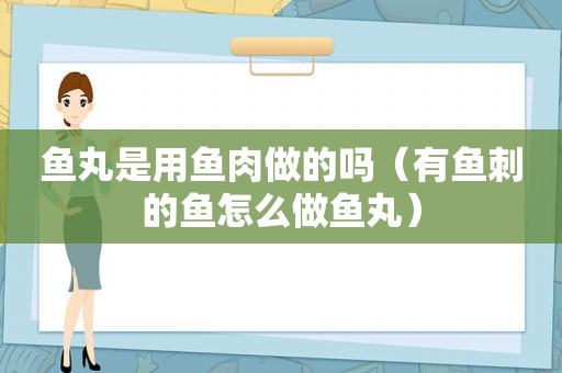 鱼丸是用鱼肉做的吗（有鱼刺的鱼怎么做鱼丸）