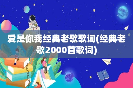 爱是你我经典老歌歌词(经典老歌2000首歌词)