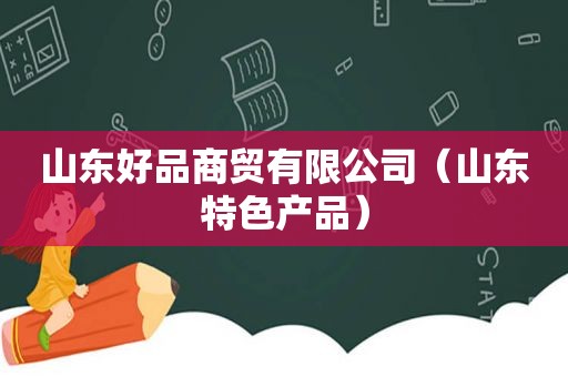 山东好品商贸有限公司（山东特色产品）