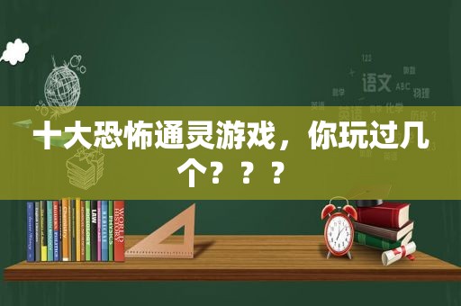 十大恐怖通灵游戏，你玩过几个？？？