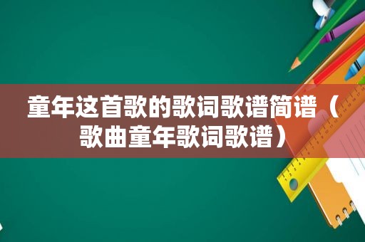 童年这首歌的歌词歌谱简谱（歌曲童年歌词歌谱）