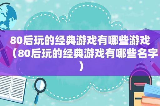 80后玩的经典游戏有哪些游戏（80后玩的经典游戏有哪些名字）