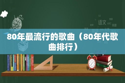 80年最流行的歌曲（80年代歌曲排行）