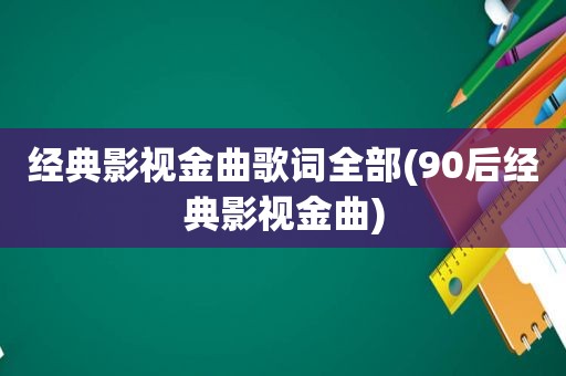 经典影视金曲歌词全部(90后经典影视金曲)