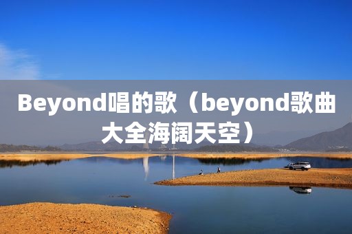 Beyond唱的歌（beyond歌曲大全海阔天空）