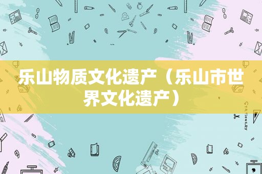 乐山物质文化遗产（乐山市世界文化遗产）